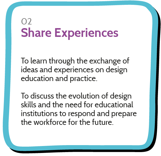 To learn through the exchange of ideas and experiences on design education and practice.  To discuss the evolution of design skills and the need for educational institutions to respond and prepare the workforce for the future.